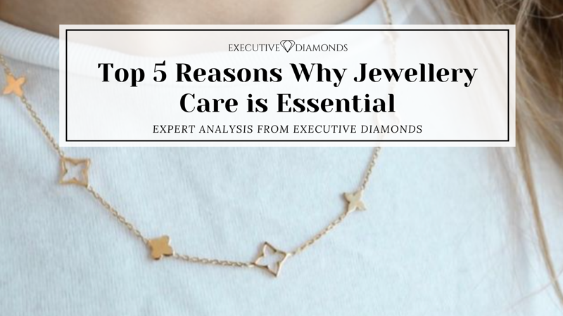 Top 5 Reasons Why Jewellery Care is Essential